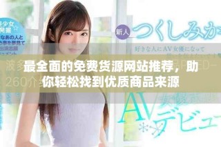 最全面的免费货源网站推荐，助你轻松找到优质商品来源