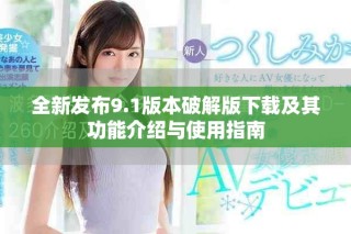 全新发布9.1版本破解版下载及其功能介绍与使用指南