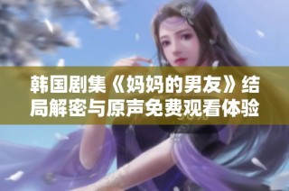 韩国剧集《妈妈的男友》结局解密与原声免费观看体验分享