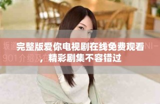 完整版爱你电视剧在线免费观看，精彩剧集不容错过