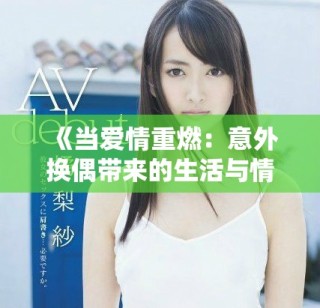 《当爱情重燃：意外换偶带来的生活与情感挑战》