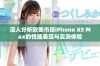深入分析欧美市场iPhone XS Max的性能表现与实测体验