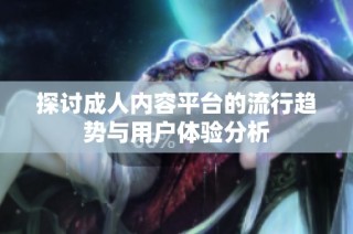 探讨成人内容平台的流行趋势与用户体验分析