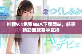 推荐9.1免费NBA下载网站，畅享精彩篮球赛事直播