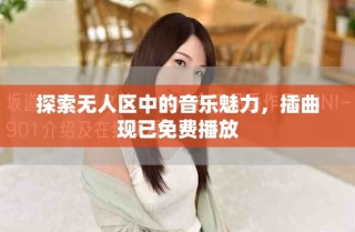探索无人区中的音乐魅力，插曲现已免费播放