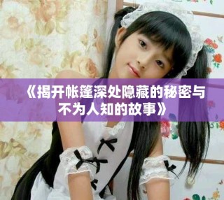 《揭开帐篷深处隐藏的秘密与不为人知的故事》