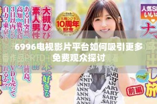 6996电视影片平台如何吸引更多免费观众探讨