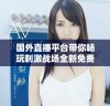 国外直播平台带你畅玩刺激战场全新免费体验攻略分享
