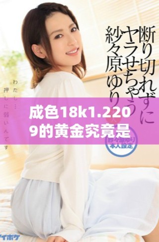 成色18k1.2209的黄金究竟是微黄还是高黄的详细分析和对比