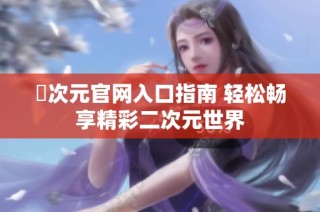 囧次元官网入口指南 轻松畅享精彩二次元世界