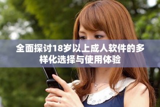 全面探讨18岁以上成人软件的多样化选择与使用体验
