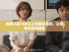 推荐几款18岁以上的精彩游戏，让你畅享刺激体验