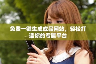 免费一键生成成品网站，轻松打造你的专属平台
