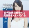 如何在线观看哪吒之魔童降世2全片无广告版指南