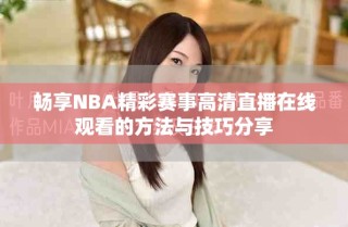 畅享NBA精彩赛事高清直播在线观看的方法与技巧分享