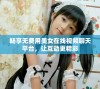 畅享无费用美女在线视频聊天平台，让互动更精彩