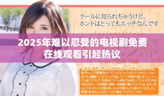 2025年难以忍受的电视剧免费在线观看引起热议