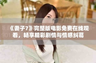 《妻子7》完整版电影免费在线观看，畅享精彩剧情与情感纠葛