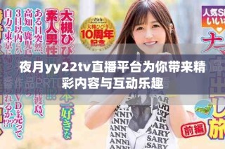 夜月yy22tv直播平台为你带来精彩内容与互动乐趣