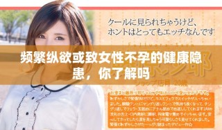 频繁纵欲或致女性不孕的健康隐患，你了解吗