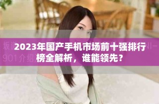 2023年国产手机市场前十强排行榜全解析，谁能领先？