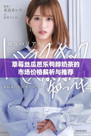 草莓丝瓜芭乐鸭脖奶茶的市场价格解析与推荐