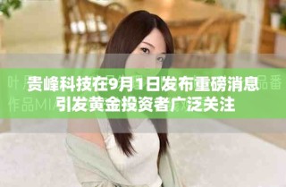 贵峰科技在9月1日发布重磅消息 引发黄金投资者广泛关注