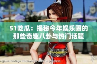 51吃瓜：揭秘今年娱乐圈的那些奇趣八卦与热门话题