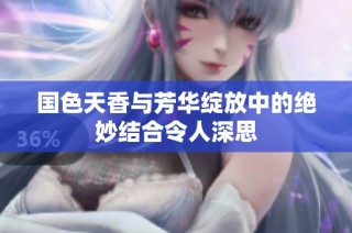 国色天香与芳华绽放中的绝妙结合令人深思