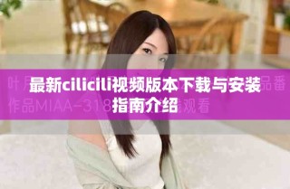 最新cilicili视频版本下载与安装指南介绍