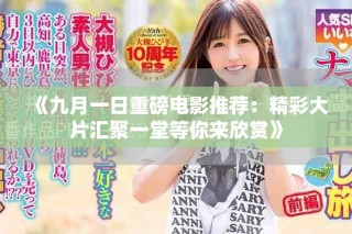 《九月一日重磅电影推荐：精彩大片汇聚一堂等你来欣赏》