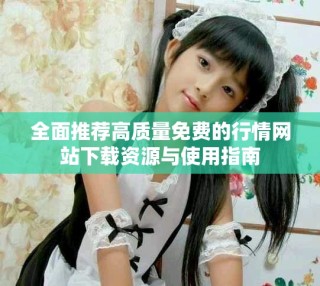 全面推荐高质量免费的行情网站下载资源与使用指南