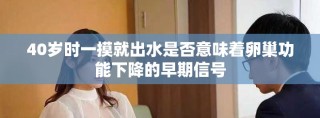40岁时一摸就出水是否意味着卵巢功能下降的早期信号