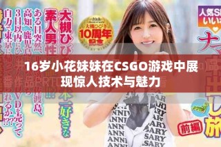 16岁小花妹妹在CSGO游戏中展现惊人技术与魅力
