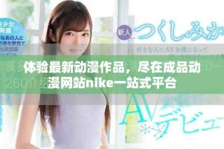 体验最新动漫作品，尽在成品动漫网站nike一站式平台