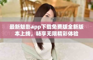 最新魅影app下载免费版全新版本上线，畅享无限精彩体验