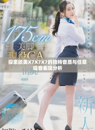 探索欧美X7X7X7的独特音质与任意噪音表现分析