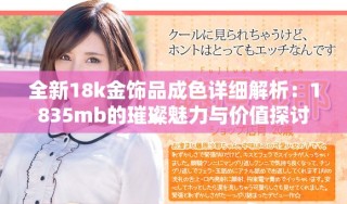 全新18k金饰品成色详细解析：1835mb的璀璨魅力与价值探讨