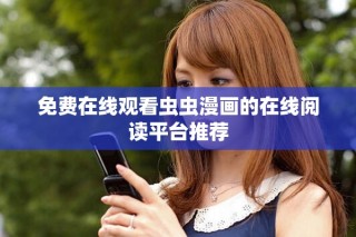 免费在线观看虫虫漫画的在线阅读平台推荐