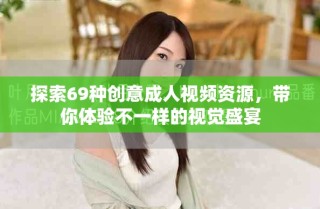 探索69种创意成人视频资源，带你体验不一样的视觉盛宴