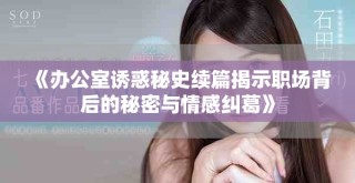 《办公室诱惑秘史续篇揭示职场背后的秘密与情感纠葛》