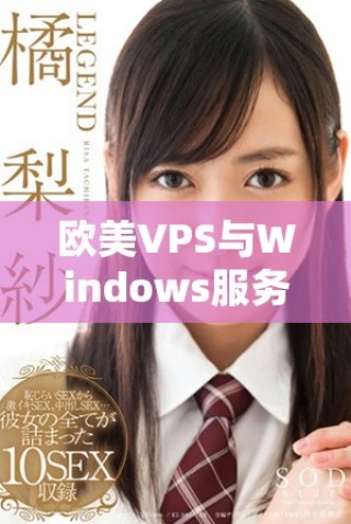 欧美VPS与Windows服务器性能优劣深度分析与比较