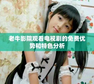 老牛影院观看电视剧的免费优势和特色分析