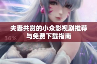 夫妻共赏的小众影视剧推荐与免费下载指南