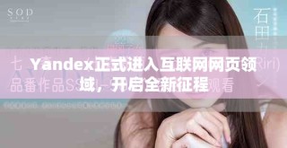 Yandex正式进入互联网网页领域，开启全新征程