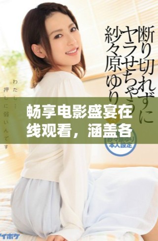 畅享电影盛宴在线观看，涵盖各类热门影视作品