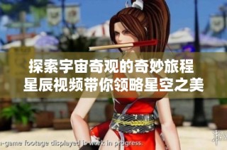 探索宇宙奇观的奇妙旅程 星辰视频带你领略星空之美