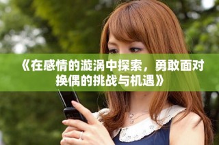 《在感情的漩涡中探索，勇敢面对换偶的挑战与机遇》