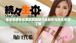 星空无限中女演员颜值魅力全解析与排名带您了解