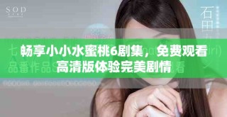 畅享小小水蜜桃6剧集，免费观看高清版体验完美剧情